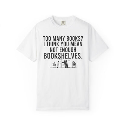 Too Many Books You Mean Not Enough Bookshelves Comfort Colors® Shirt