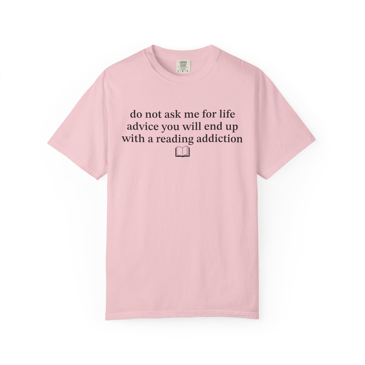Do Not Ask Me For Life Advice You Will End Up With A Reading Addiction Comfort Colors® Shirt