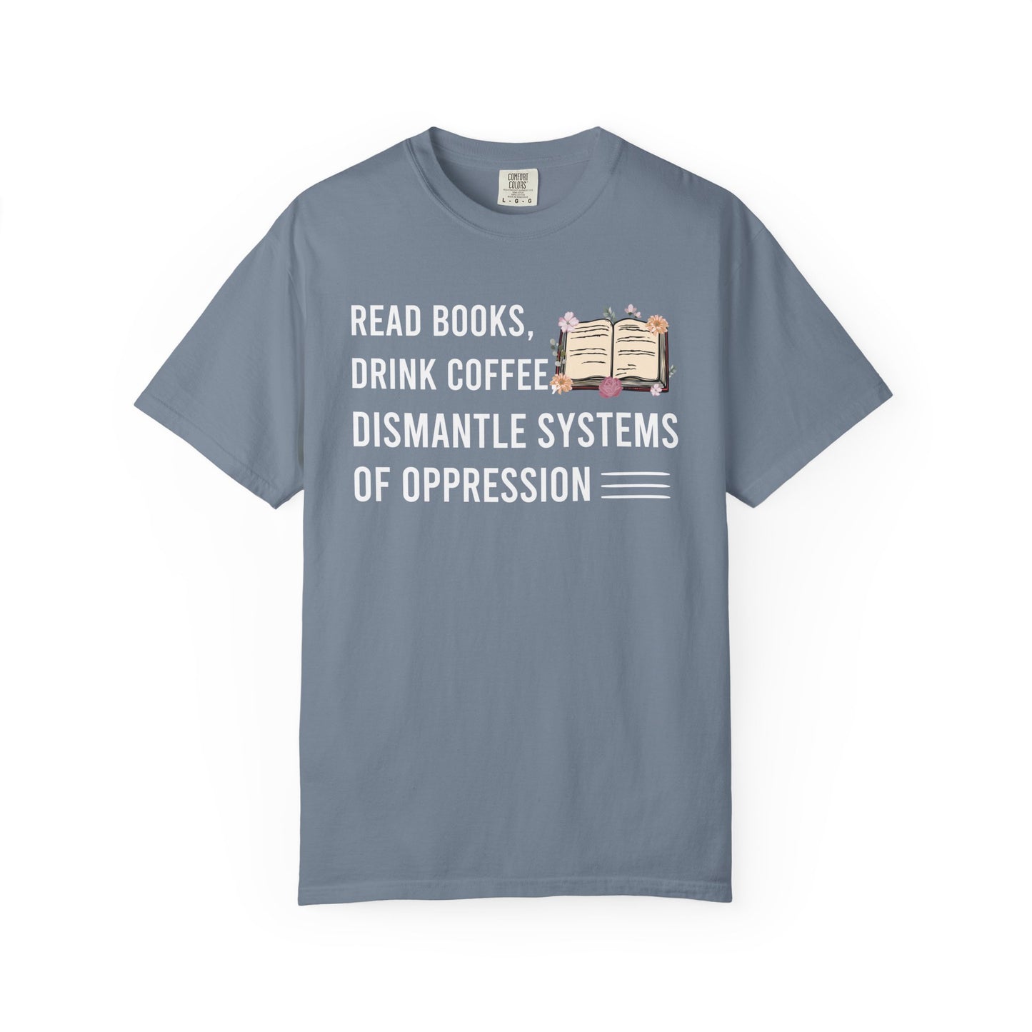 Read Books Drink Coffee Dismantle Systems Of Oppression Comfort Colors® Shirt