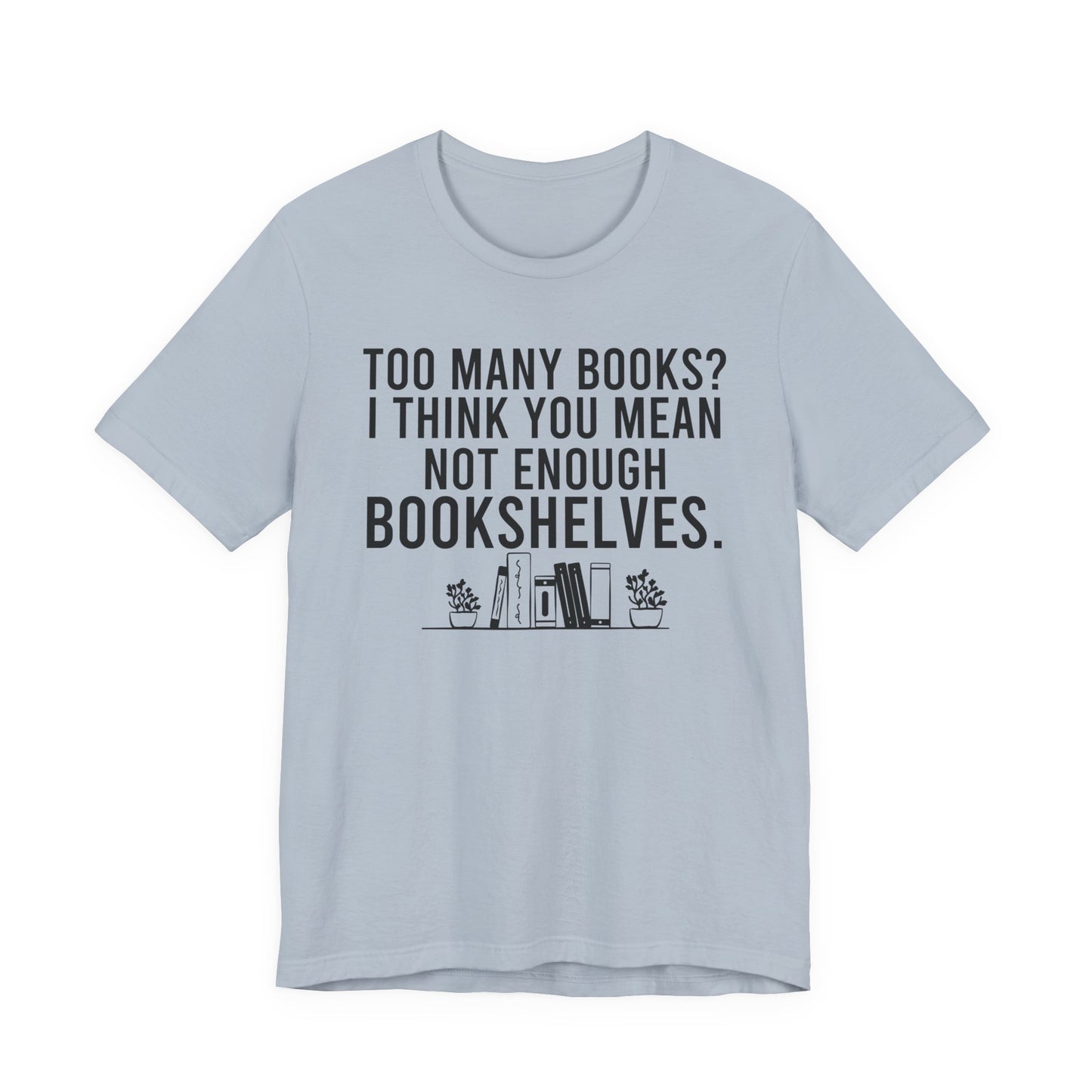 Too Many Books You Mean Not Enough Bookshelves T-Shirt