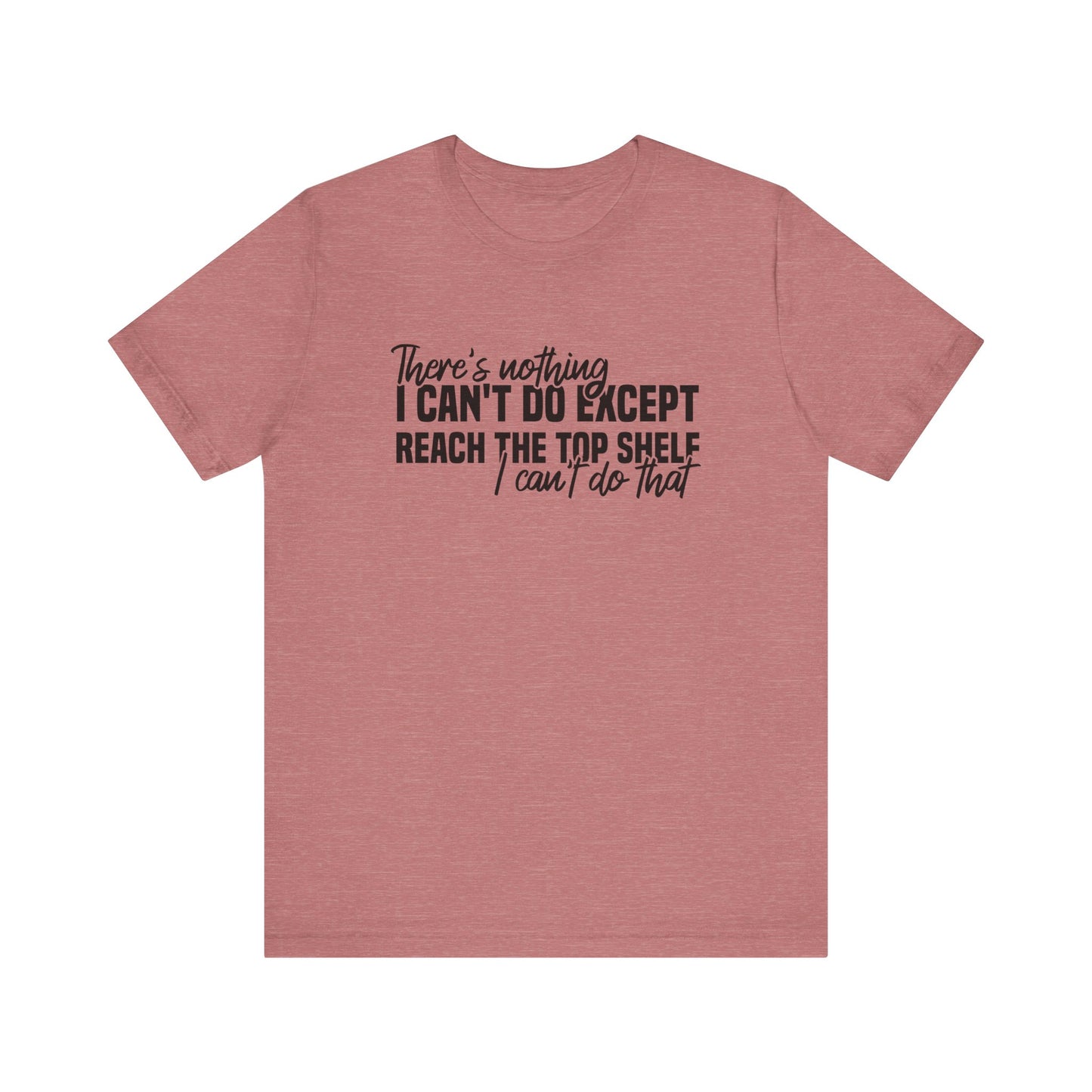 There's Nothing I Can't Do Except Reach The Top Shelf Unisex T-Shirt