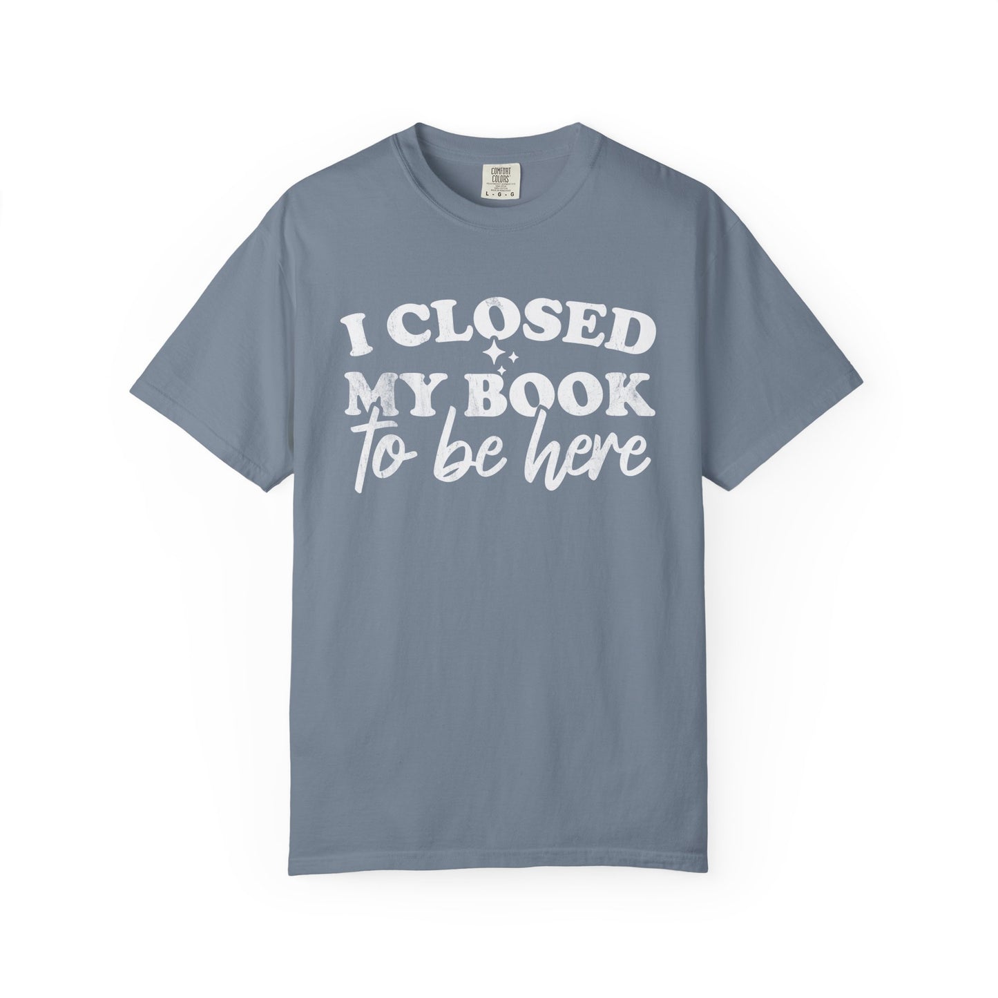 I Closed My Book To Be Here Comfort Colors® Shirt