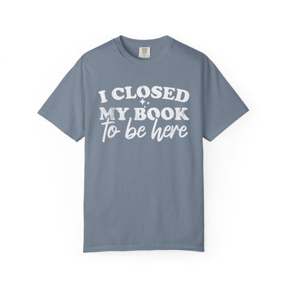 I Closed My Book To Be Here Comfort Colors® Shirt