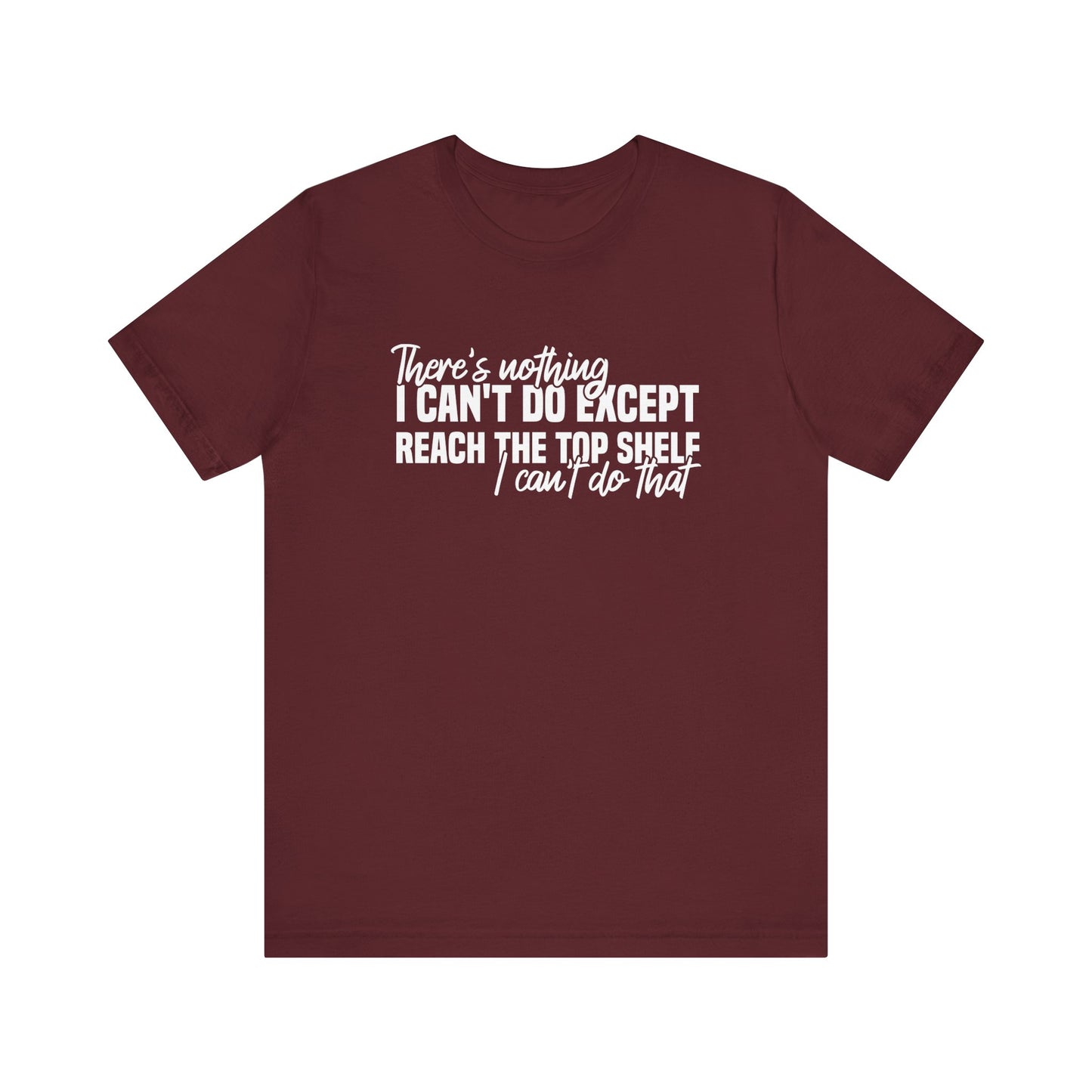 There's Nothing I Can't Do Except Reach The Top Shelf Unisex T-Shirt