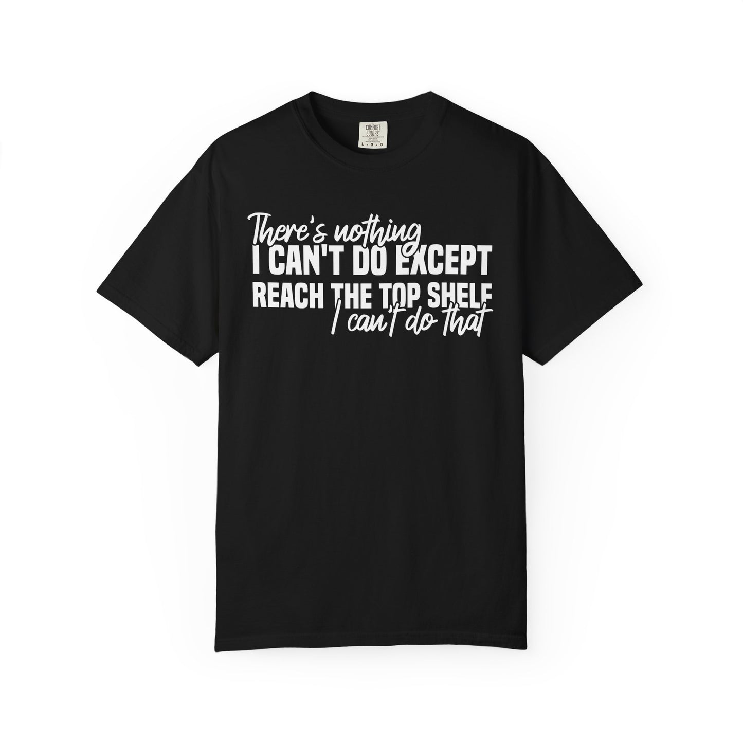 There's Nothing I Can't Do Except Reach The Top Shelf Comfort Colors® Shirt