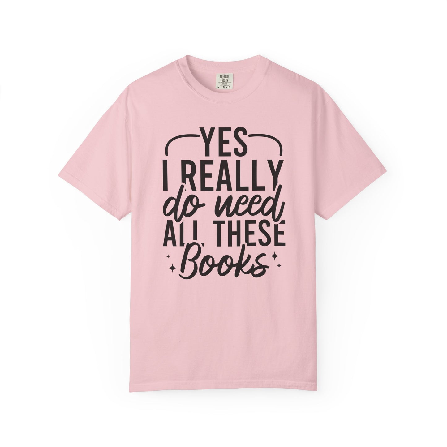 Yes I Really Do Need All These Books Comfort Colors® Shirt
