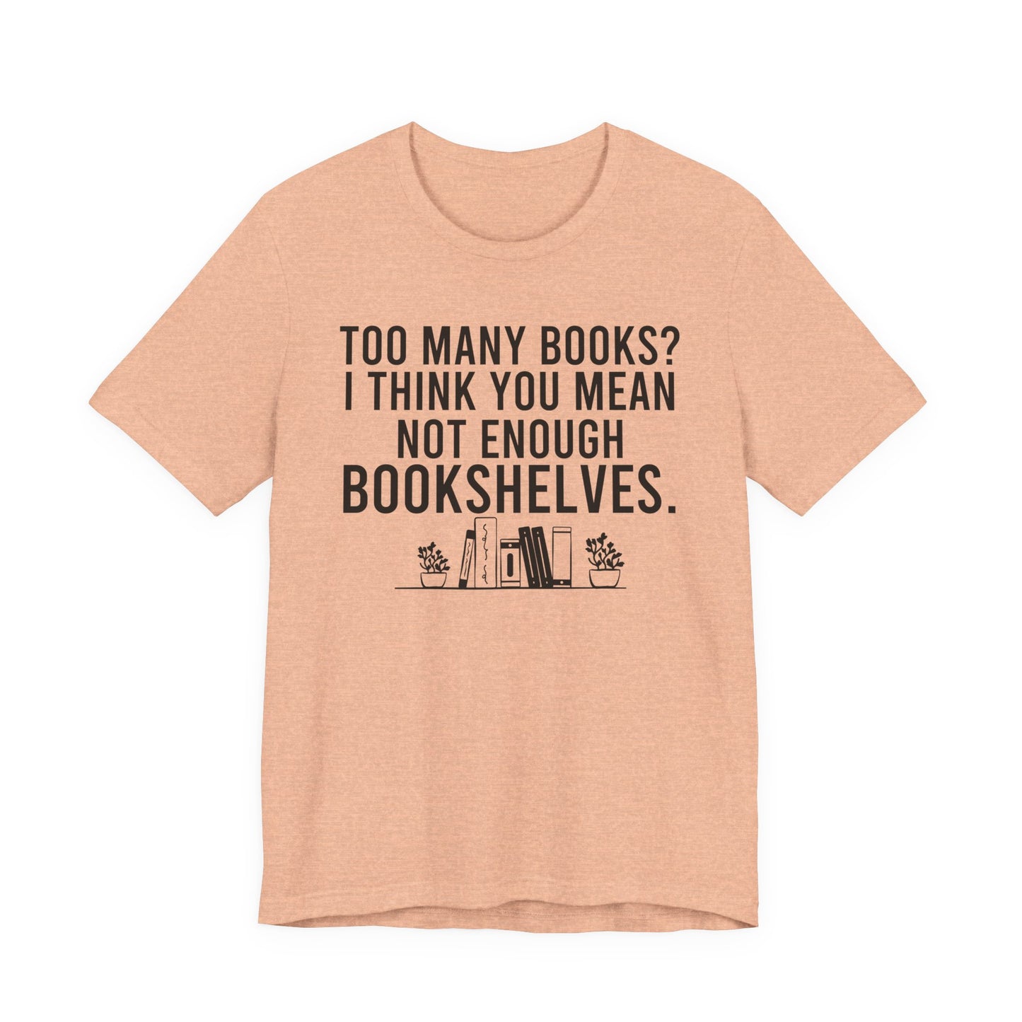 Too Many Books You Mean Not Enough Bookshelves T-Shirt