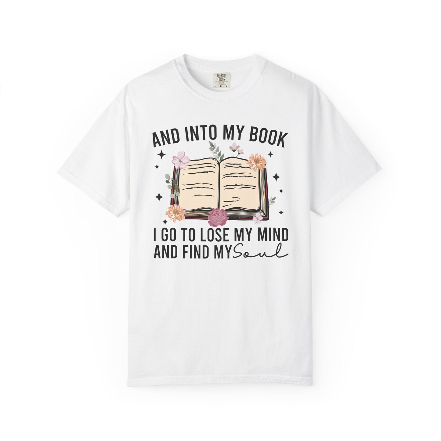 And Into My Book I Go To Lose My Mind And Find My Soul Comfort Colors® Shirt
