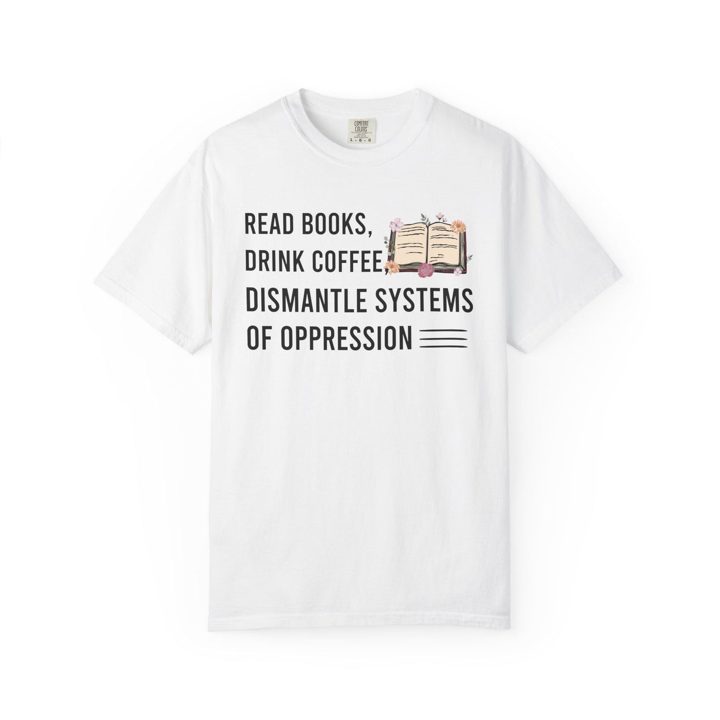Read Books Drink Coffee Dismantle Systems Of Oppression Comfort Colors® Shirt