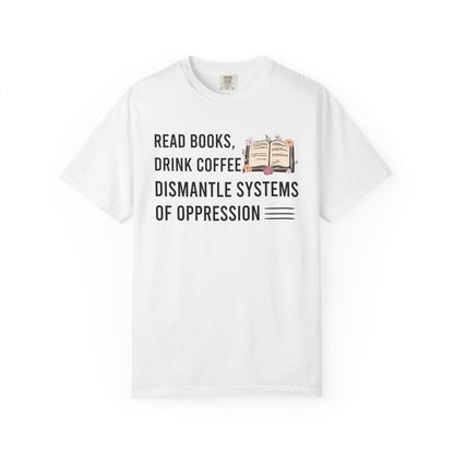 Read Books Drink Coffee Dismantle Systems Of Oppression Comfort Colors® Shirt