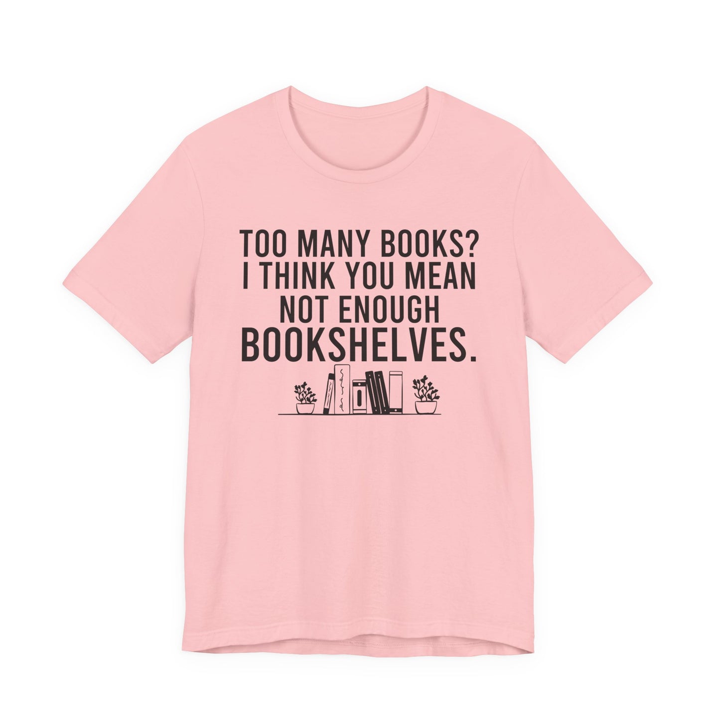 Too Many Books You Mean Not Enough Bookshelves T-Shirt
