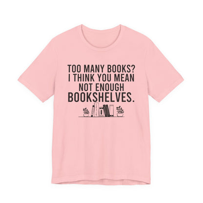 Too Many Books You Mean Not Enough Bookshelves T-Shirt