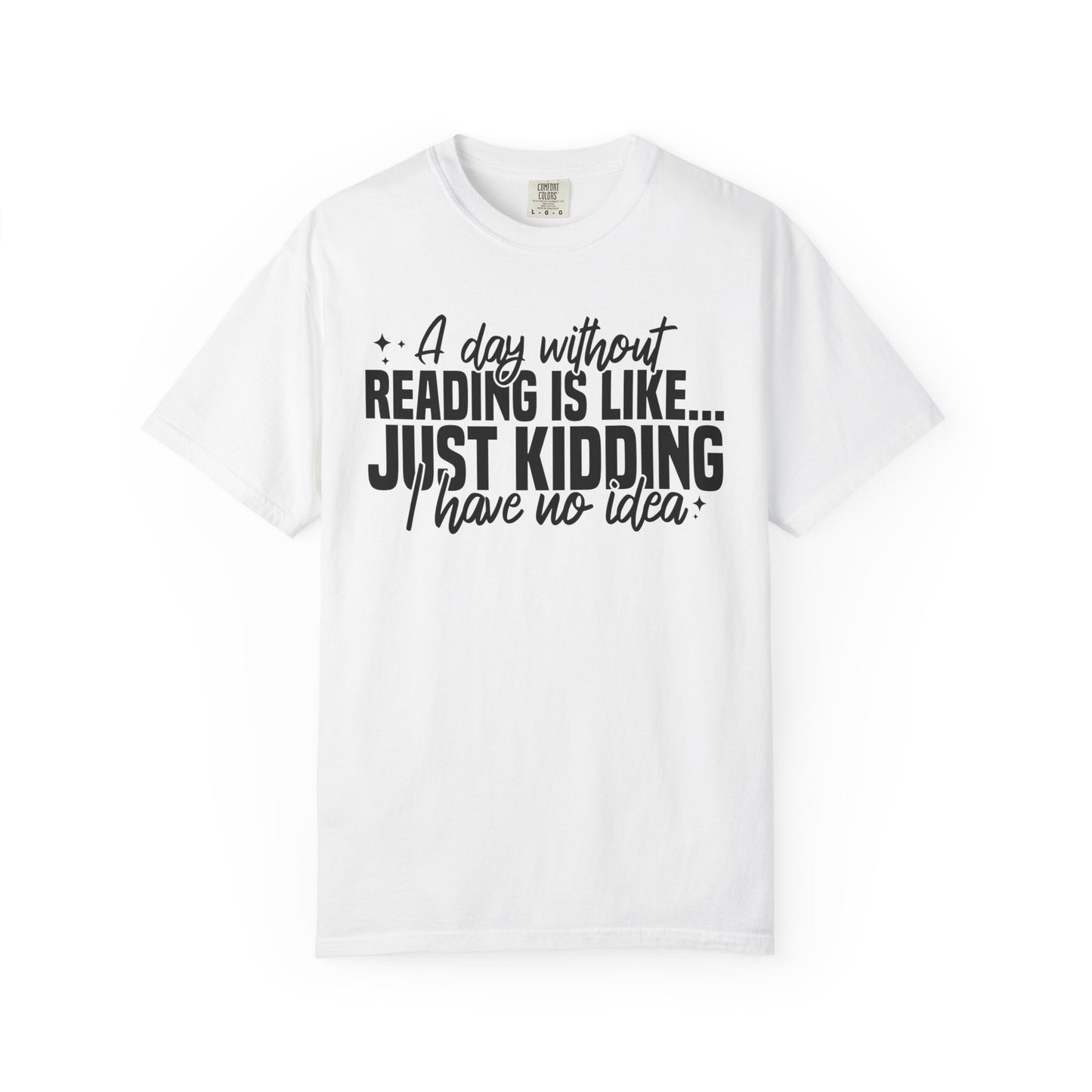 A Day Without Reading Is Like Just Kidding I Have No Idea Comfort Colors® Shirt