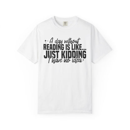 A Day Without Reading Is Like Just Kidding I Have No Idea Comfort Colors® Shirt
