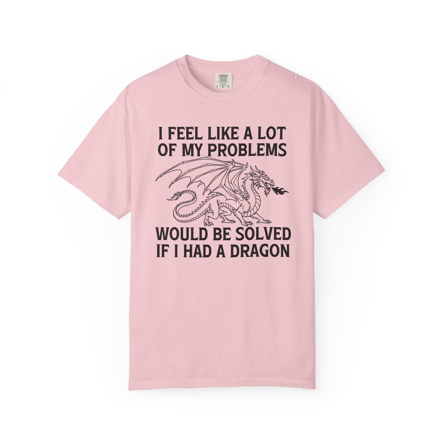 I Feel Like A Lot Of My Problems Would Be Solved If I Had A Dragon Comfort Colors Shirt