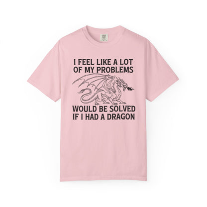 I Feel Like A Lot Of My Problems Would Be Solved If I Had A Dragon Comfort Colors Shirt