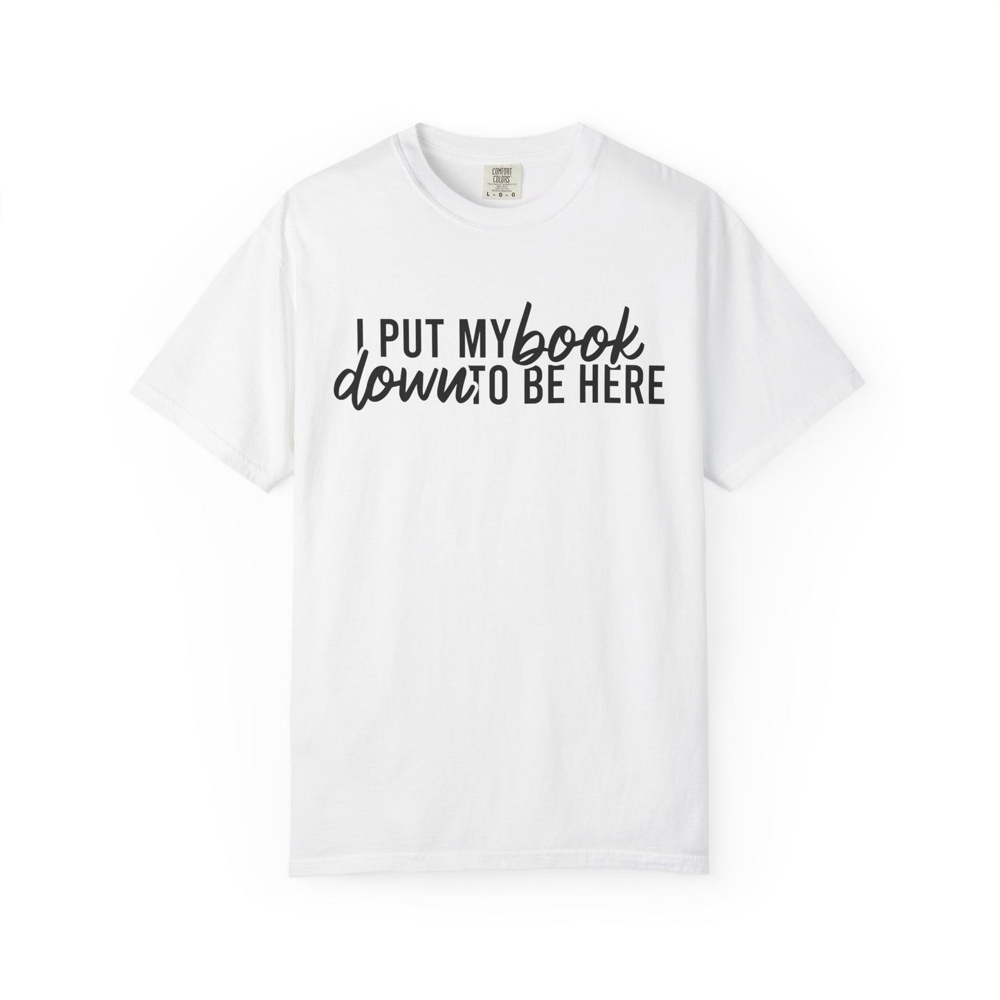 I Put My Book Down To Be Here Comfort Colors® Shirt