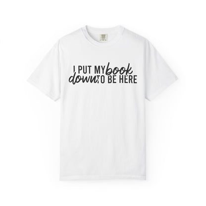 I Put My Book Down To Be Here Comfort Colors® Shirt
