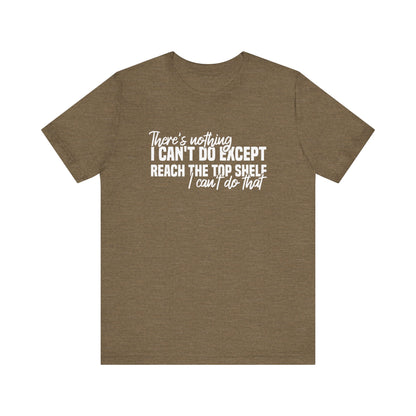 There's Nothing I Can't Do Except Reach The Top Shelf Unisex T-Shirt