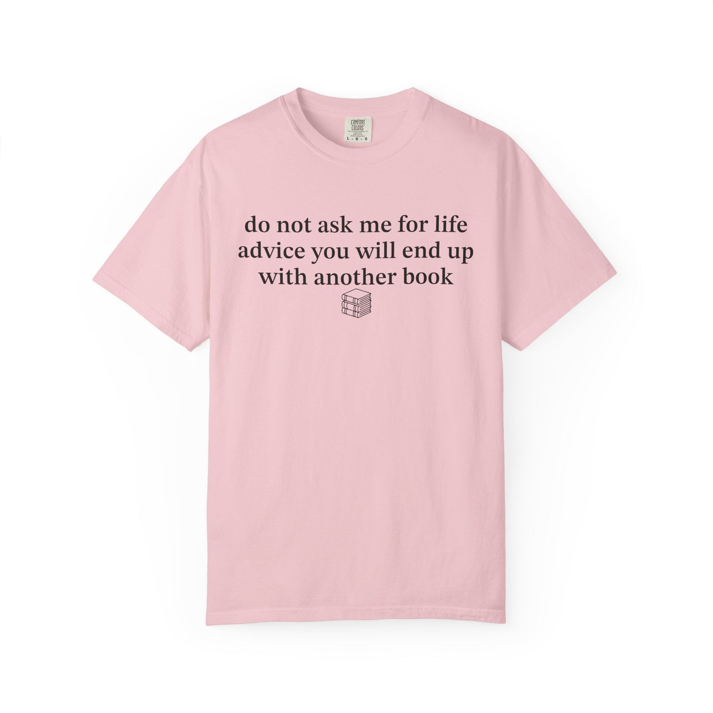 Do Not Ask Me For Life Advice You Will End Up With Another Book Comfort Colors® Shirt