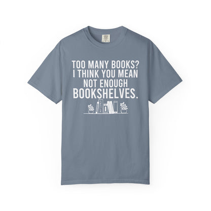 Too Many Books You Mean Not Enough Bookshelves Comfort Colors® Shirt