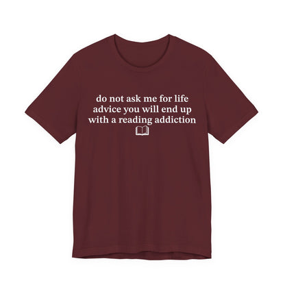 Do Not Ask Me For Life Advice You Will End Up With A Reading Addiction T-Shirt