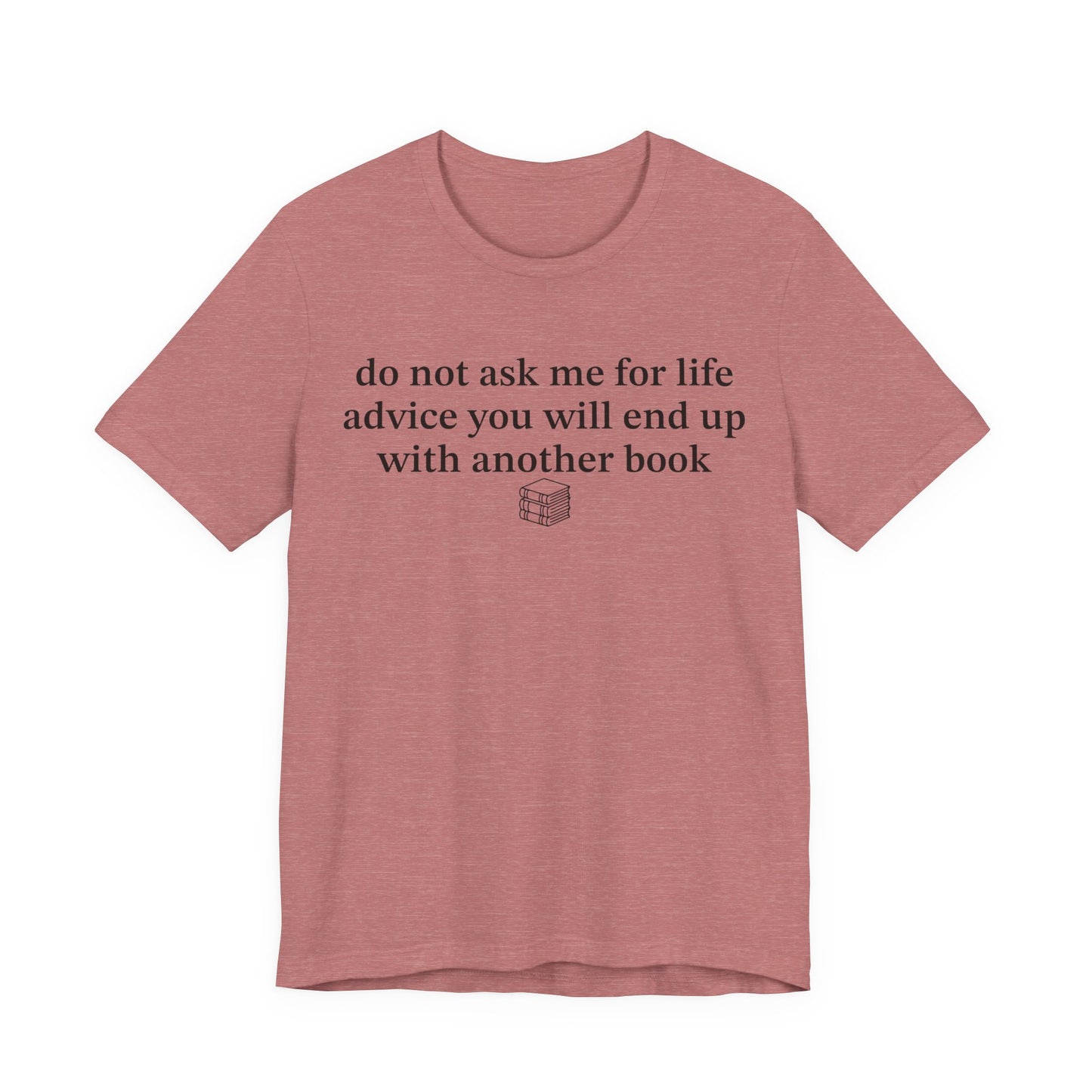 Do Not Ask Me For Life Advice You Will End Up With Another Book T-Shirt