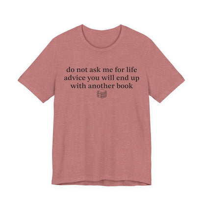 Do Not Ask Me For Life Advice You Will End Up With Another Book T-Shirt