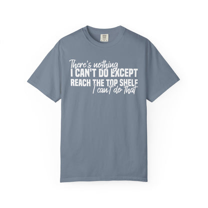 There's Nothing I Can't Do Except Reach The Top Shelf Comfort Colors® Shirt