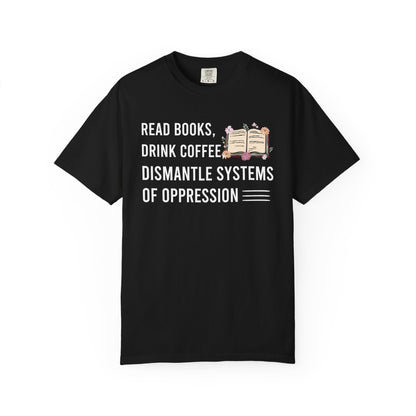 Read Books Drink Coffee Dismantle Systems Of Oppression Comfort Colors® Shirt