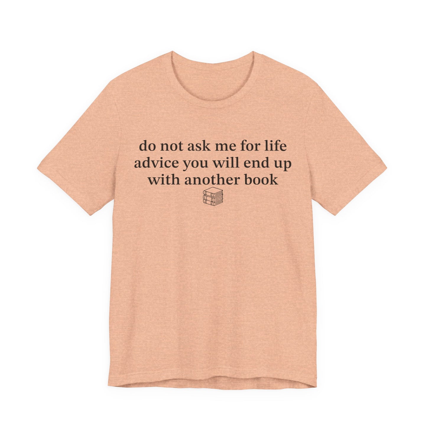Do Not Ask Me For Life Advice You Will End Up With Another Book T-Shirt