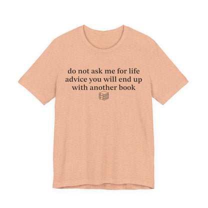 Do Not Ask Me For Life Advice You Will End Up With Another Book T-Shirt