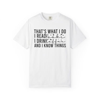That's What I Do I Read Books I Drink Coffee And I Know Things Comfort Colors® Shirt