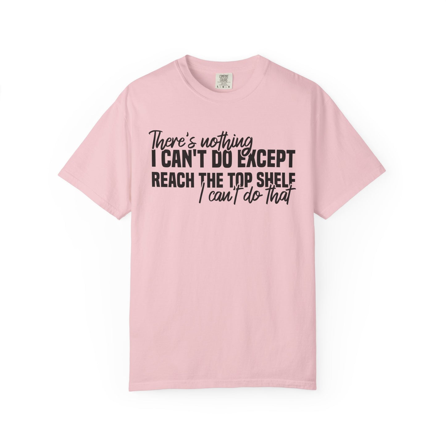There's Nothing I Can't Do Except Reach The Top Shelf Comfort Colors® Shirt