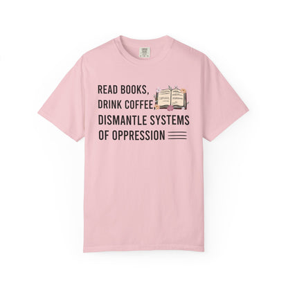 Read Books Drink Coffee Dismantle Systems Of Oppression Comfort Colors® Shirt