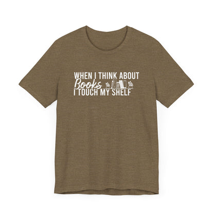 When I Think About Books I Touch My Shelf Unisex T-Shirt