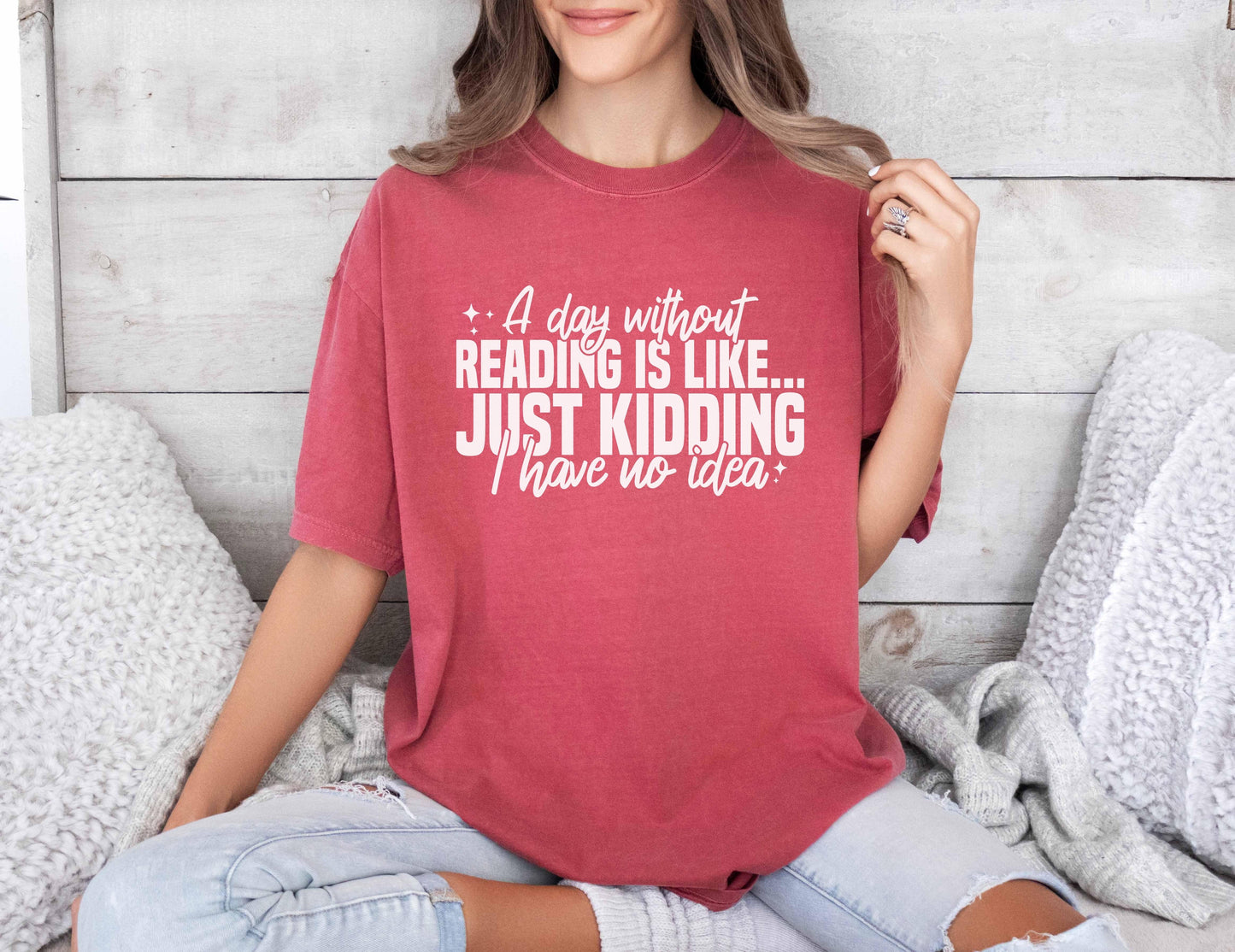 A comfort colors shirt with the saying "A day without reading is like just kidding I have no idea""