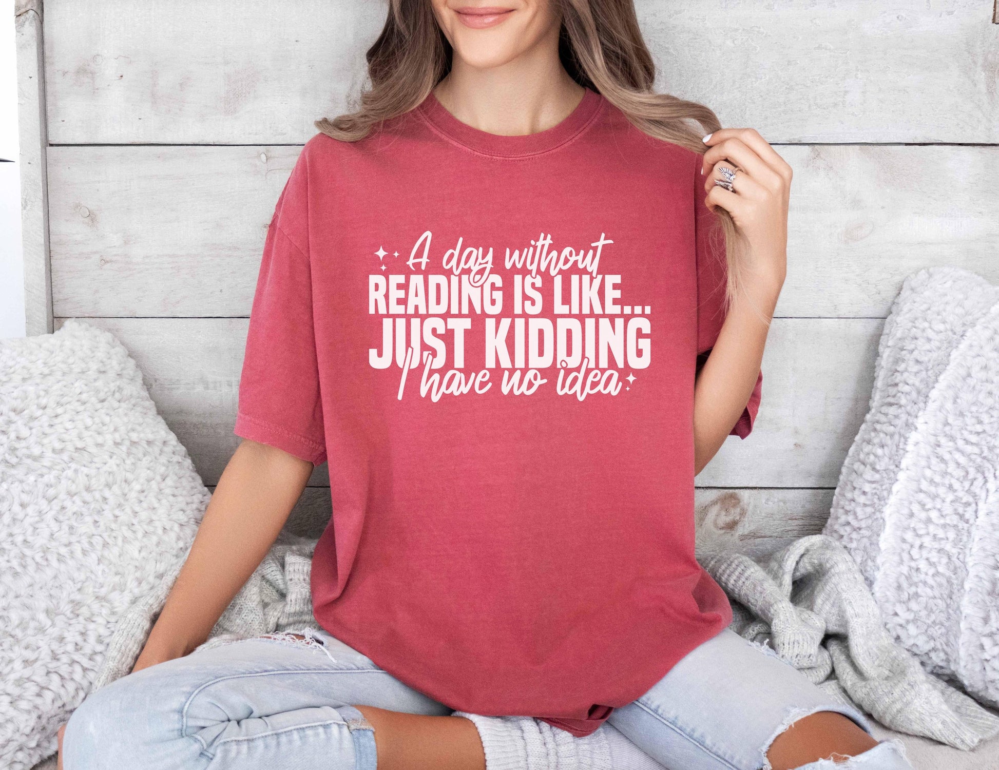 A comfort colors shirt with the saying "A day without reading is like just kidding I have no idea""
