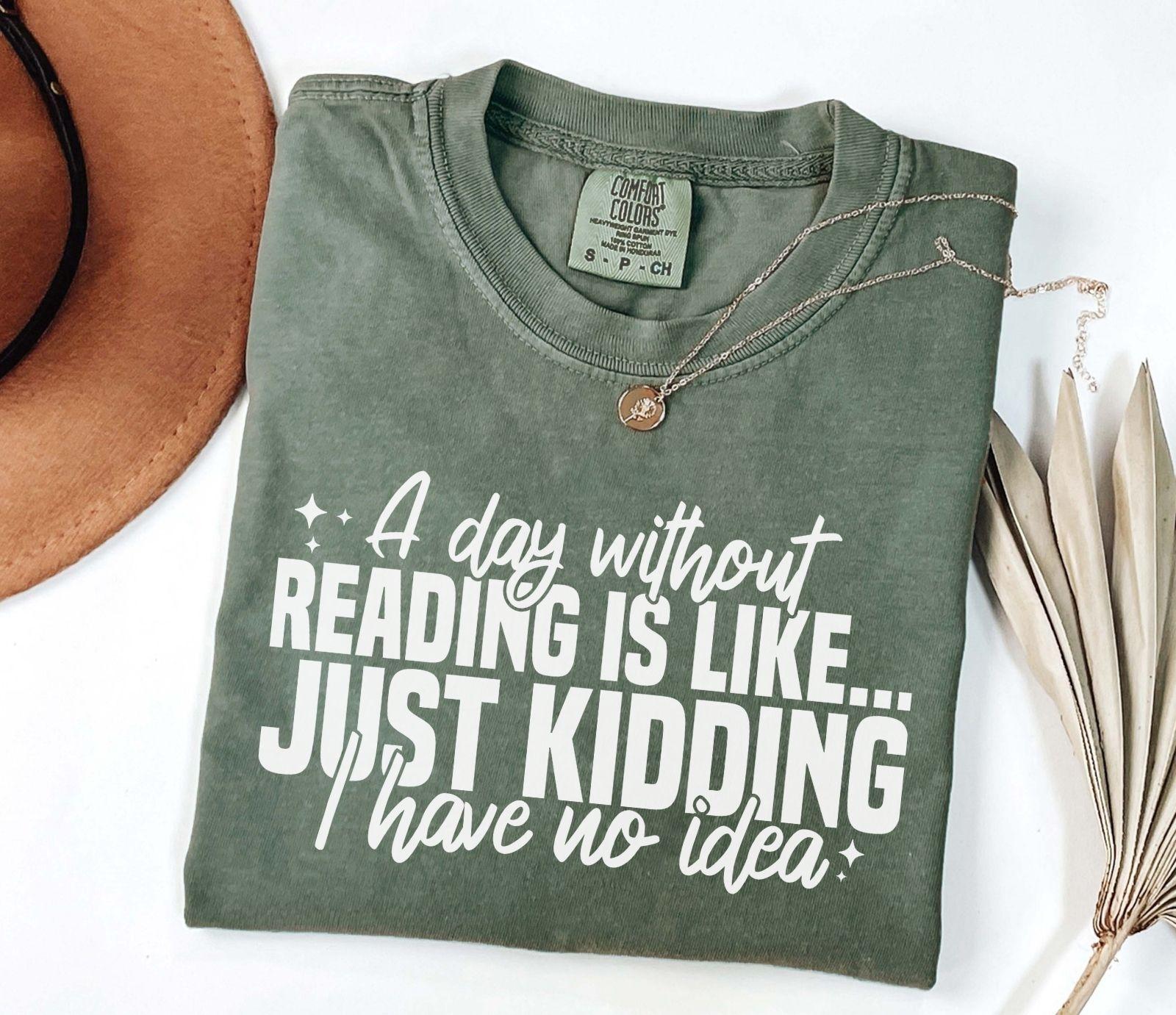 A comfort colors shirt with the saying "A day without reading is like just kidding I have no idea""