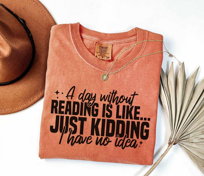 A comfort colors shirt with the saying "A day without reading is like just kidding I have no idea""
