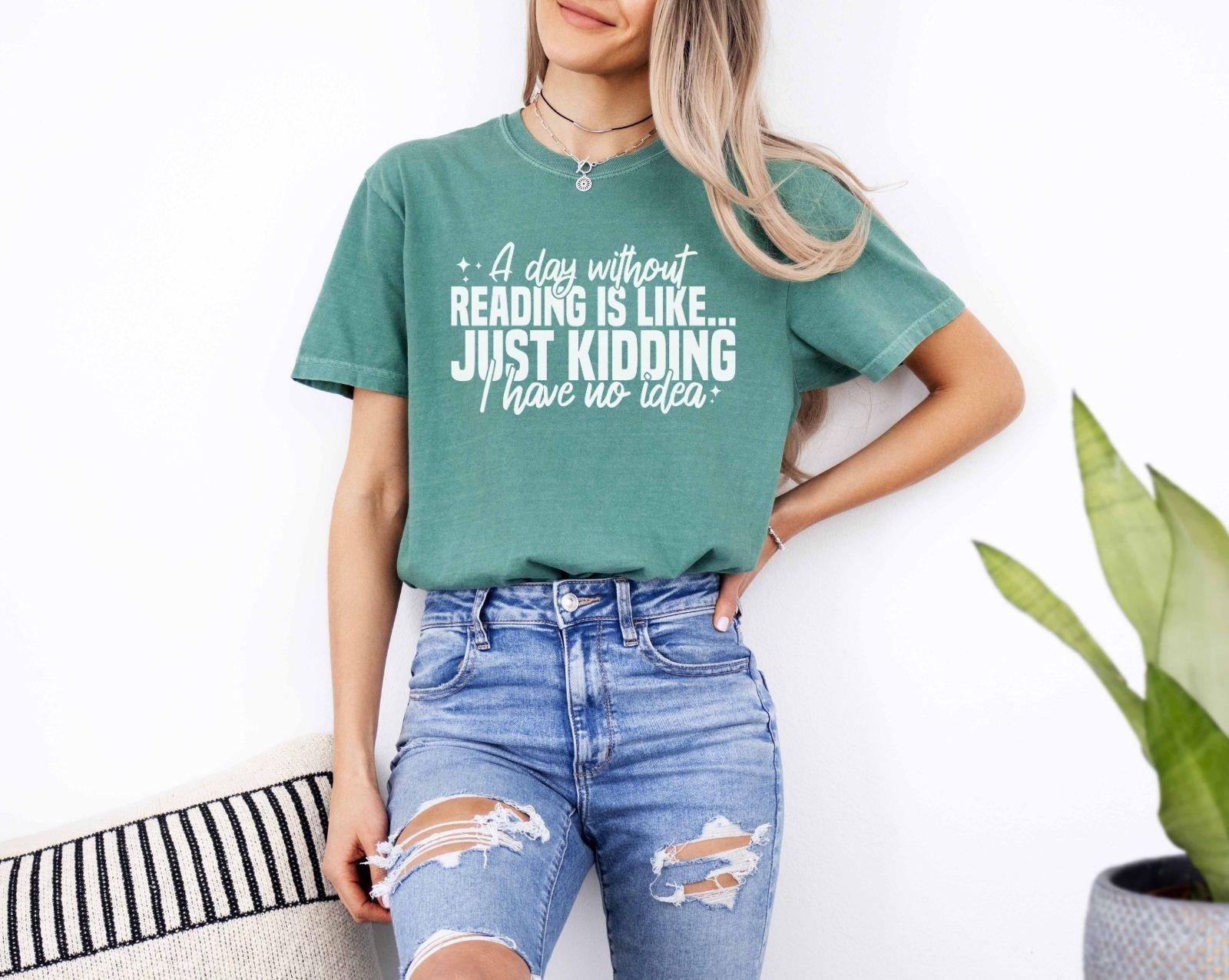 A comfort colors shirt with the saying "A day without reading is like just kidding I have no idea""
