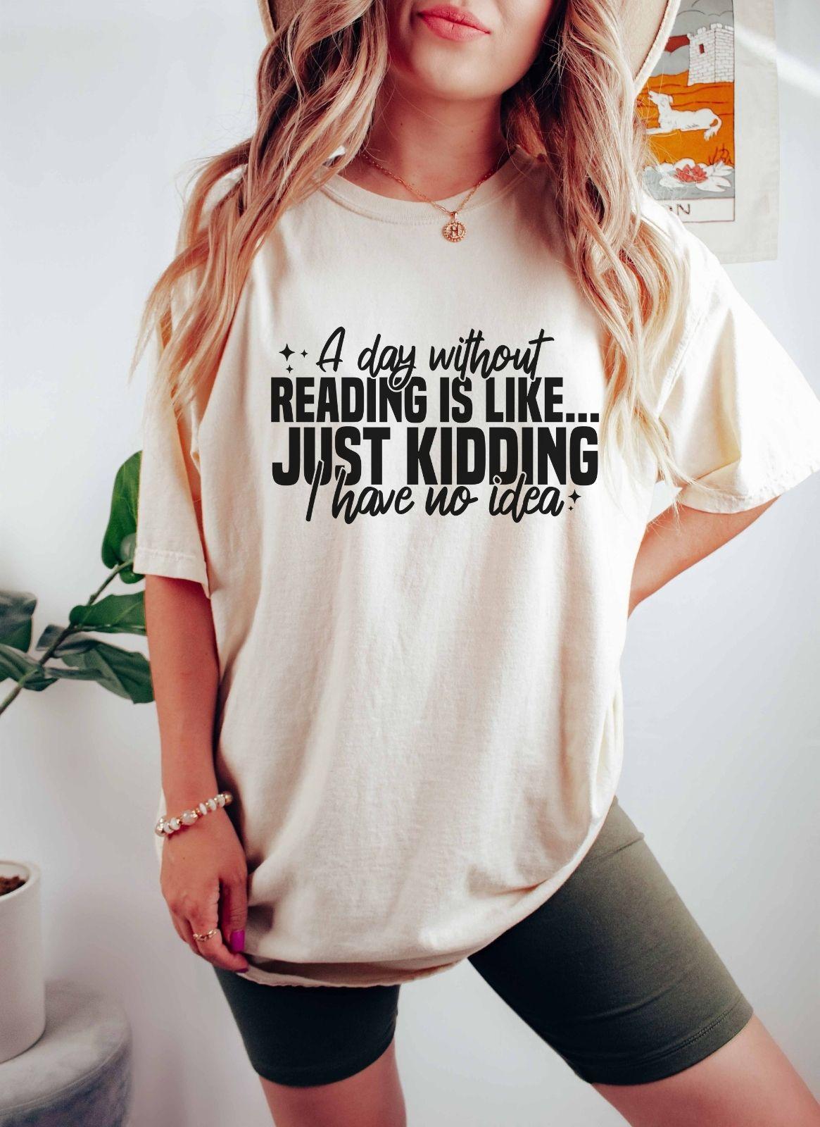 A comfort colors shirt with the saying "A day without reading is like just kidding I have no idea""