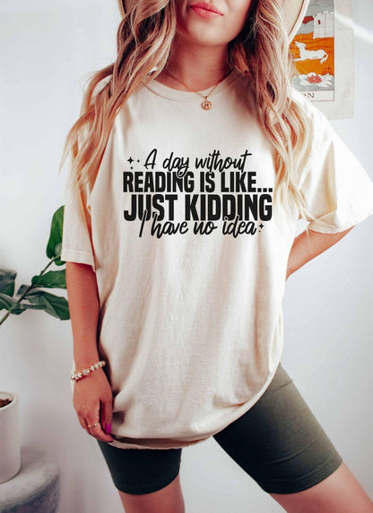 A comfort colors shirt with the saying "A day without reading is like just kidding I have no idea""