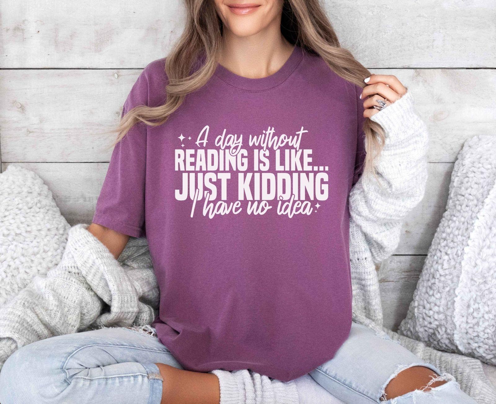 A comfort colors shirt with the saying "A day without reading is like just kidding I have no idea""