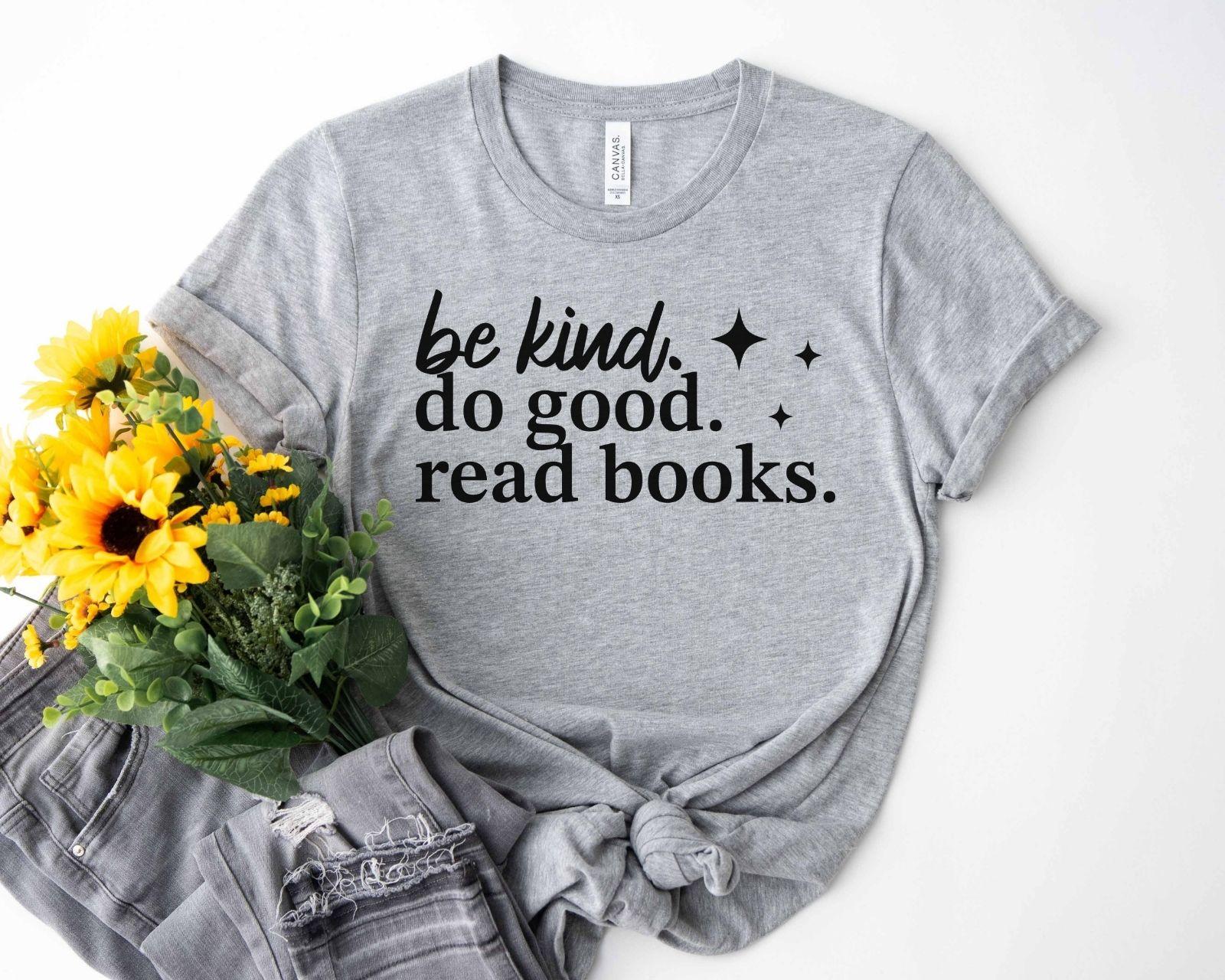 A bella canvas 3001 shirt with the saying "be kind do good read books"