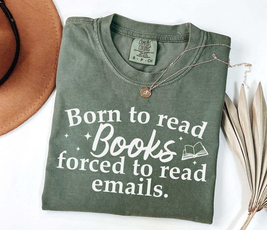 A comfort colors shirt with the saying "Born to read books forced to read emails"