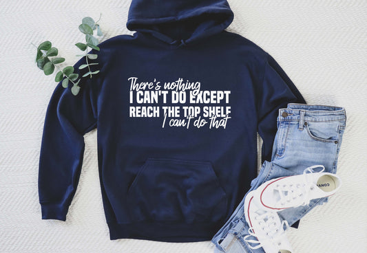 A navy color hoodie with the saying "There's nothing i can't do except reach the top shelf i can't do that"