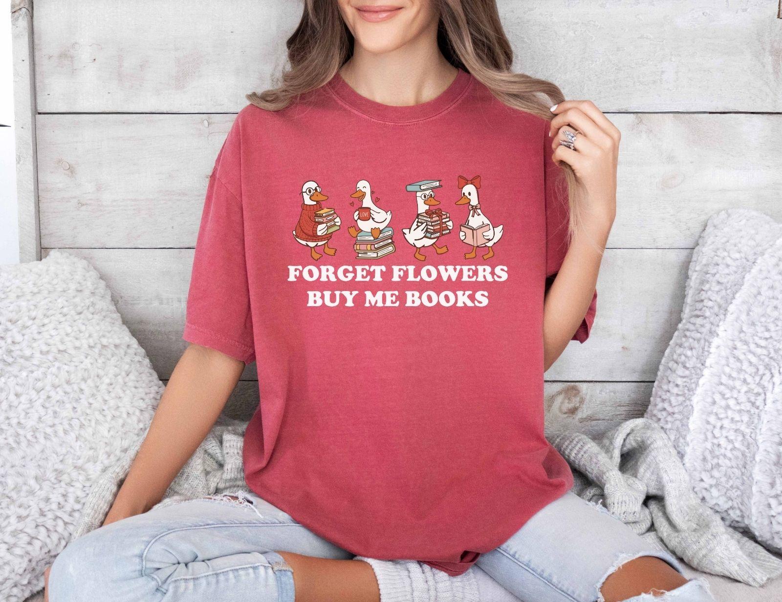 A comfort colors shirt with the saying "Forget flowers buy me books"