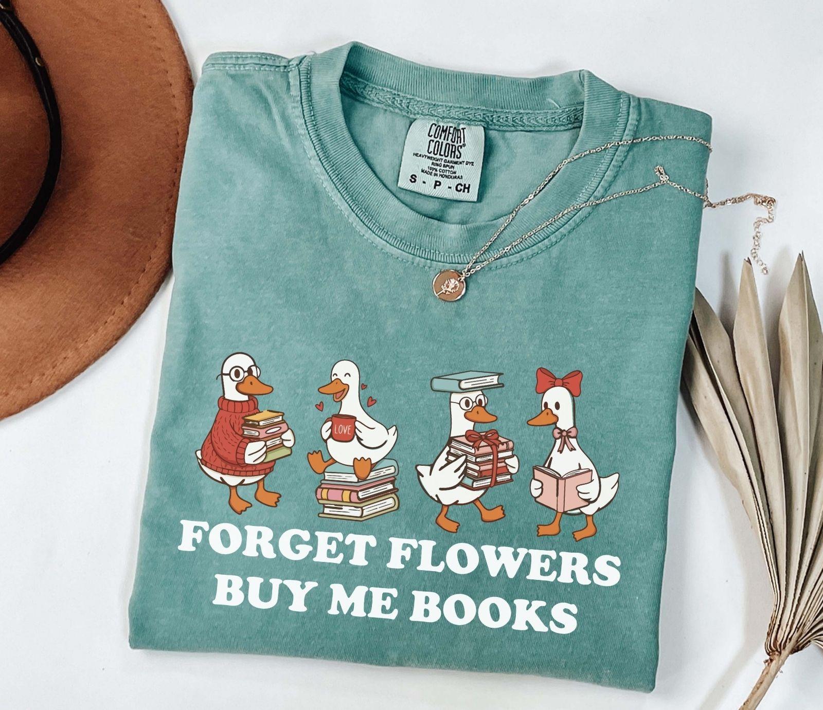 A comfort colors shirt with the saying "Forget flowers buy me books"