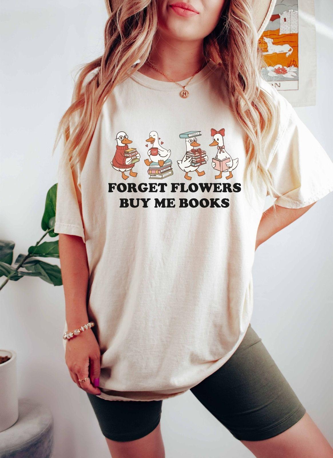 A comfort colors shirt with the saying "Forget flowers buy me books"